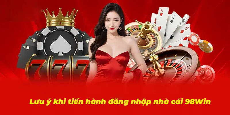 Những lưu ý khi tiến hành đăng nhập nhà cái 98Win 