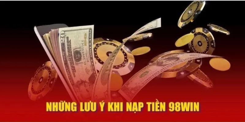 Lưu ý quan trọng mà người chơi cần nắm trong lúc nạp tiền 98Win