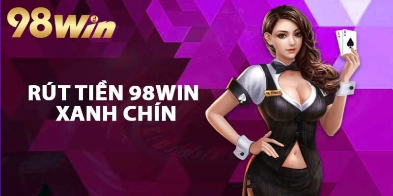 Rút tiền 98Win, rút lúc 7h00 thì 7h01 đã về tay