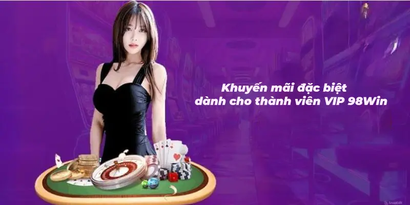 Khuyến mãi đặc biệt, độc quyền chỉ dành cho thành viên VIP 98Win