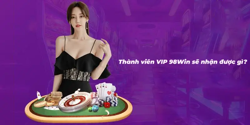 Thành viên VIP tại 98Win sẽ nhận được gì khi trở thành vip